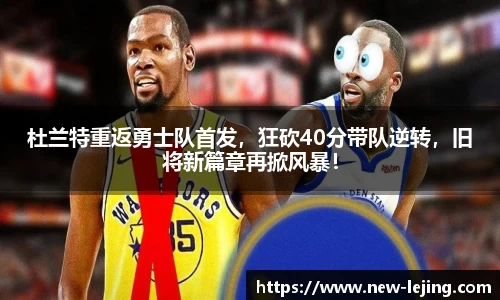 杜兰特重返勇士队首发，狂砍40分带队逆转，旧将新篇章再掀风暴！