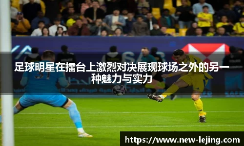 足球明星在擂台上激烈对决展现球场之外的另一种魅力与实力