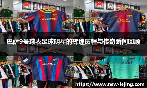 巴萨9号球衣足球明星的辉煌历程与传奇瞬间回顾